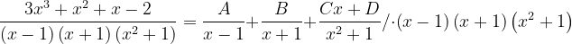\dpi{120} \frac{3x^{3}+x^{2}+x-2}{\left (x-1 \right )\left ( x+1 \right )\left ( x^{2}+1 \right )}=\frac{A}{x-1}+\frac{B}{x+1}+\frac{Cx+D}{x^{2}+1}/\cdot \left ( x-1 \right )\left ( x+1 \right )\left ( x^{2}+1 \right )
